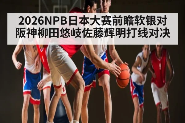 2026NPB日本大赛前瞻软银对阪神柳田悠岐佐藤辉明打线对决